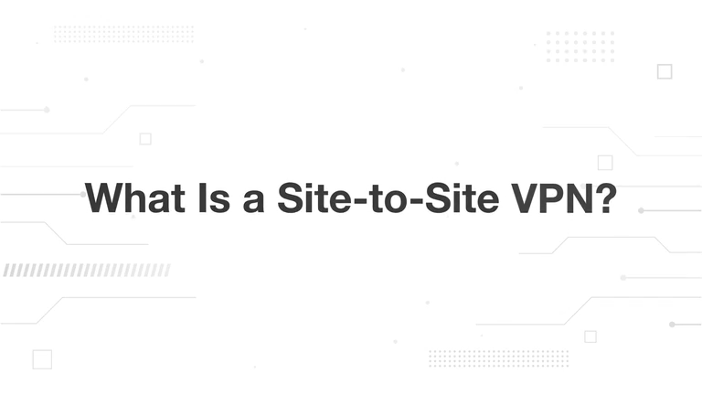 What Is a Site-to-Site VPN?
