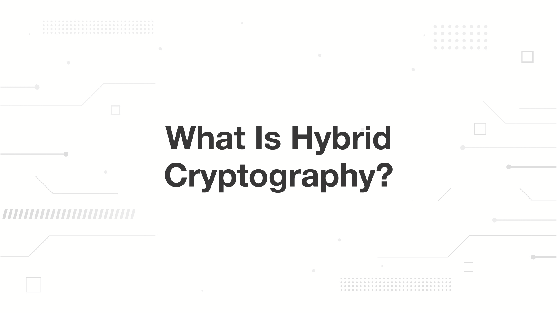  A minimalist presentation slide features a white background with faint, high-tech geometric patterns of lines, dots, and small squares. Large, bold black text in the center reads 'What Is Hybrid Cryptography?'.
